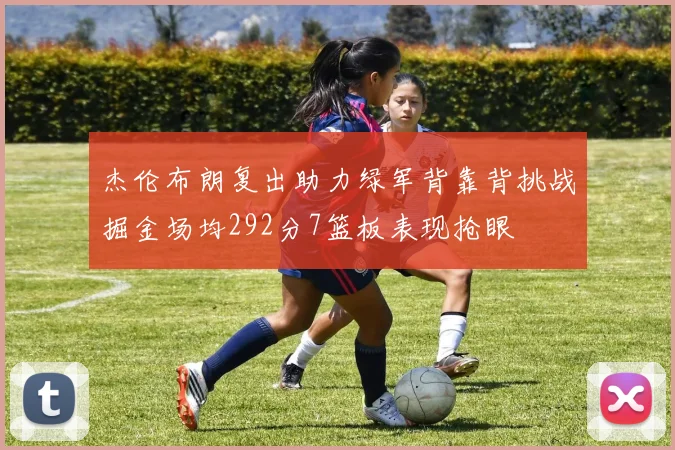 杰伦布朗复出助力绿军背靠背挑战掘金场均292分7篮板表现抢眼