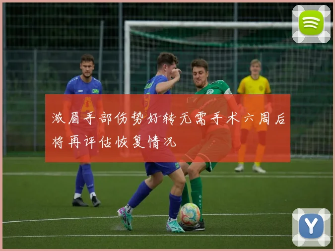 浓眉手部伤势好转无需手术六周后将再评估恢复情况