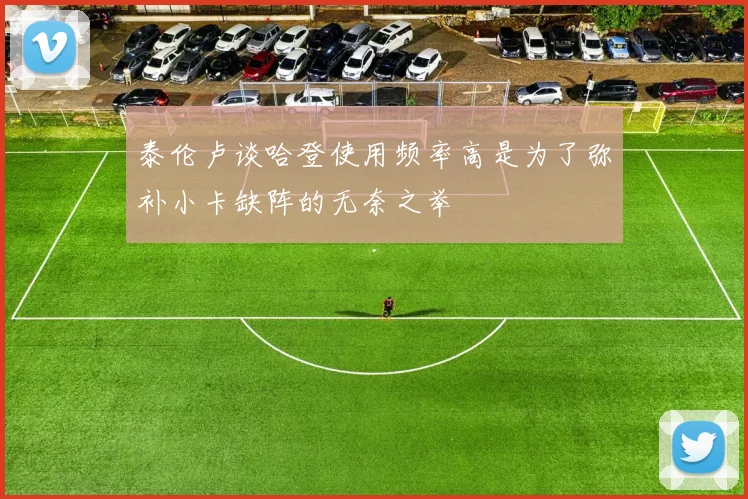 泰伦卢谈哈登使用频率高是为了弥补小卡缺阵的无奈之举