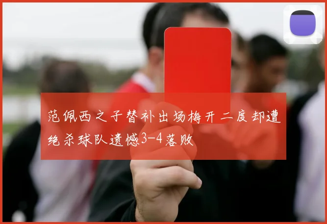 范佩西之子替补出场梅开二度却遭绝杀球队遗憾3-4落败