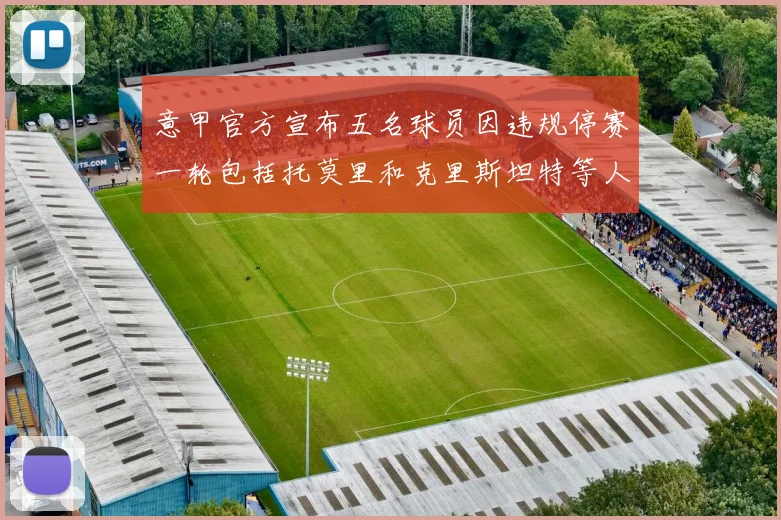 意甲官方宣布五名球员因违规停赛一轮包括托莫里和克里斯坦特等人