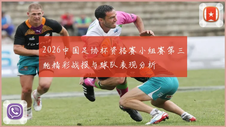 2026中国足协杯资格赛小组赛第三轮精彩战报与球队表现分析