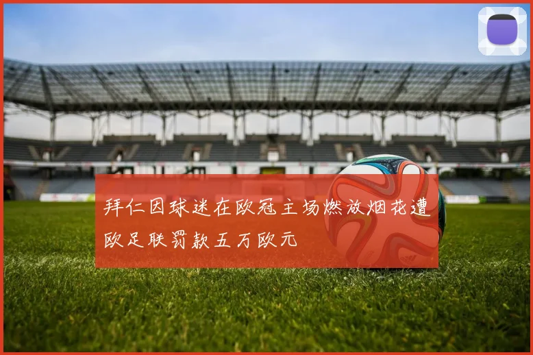 拜仁因球迷在欧冠主场燃放烟花遭欧足联罚款五万欧元