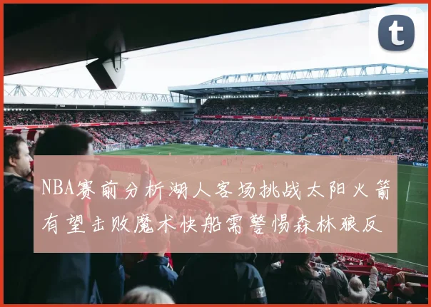 NBA赛前分析湖人客场挑战太阳火箭有望击败魔术快船需警惕森林狼反击