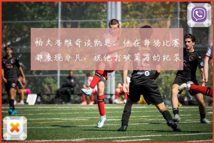 帕夫洛维奇谈凯恩：他在每场比赛都表现非凡，祝他打破莱万的纪录