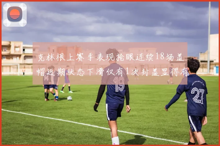 克林根上赛季表现抢眼连续18场盖帽近期状态下滑仅有1次封盖显得有些软弱