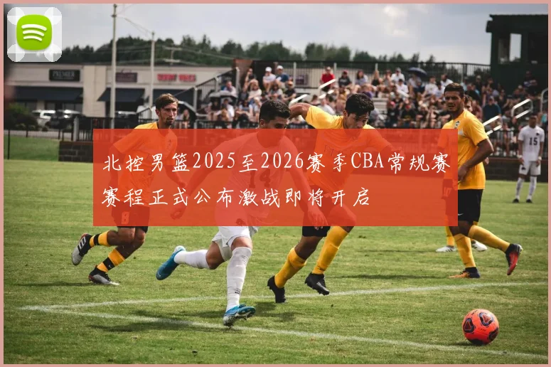 北控男篮2025至2026赛季CBA常规赛赛程正式公布激战即将开启