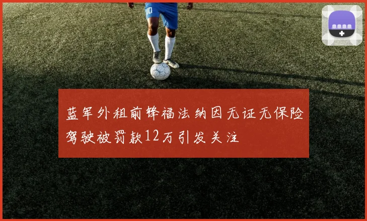 蓝军外租前锋福法纳因无证无保险驾驶被罚款12万引发关注
