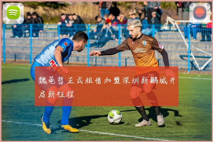 魏黾哲正式租借加盟深圳新鹏城开启新征程