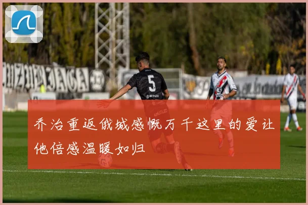 乔治重返俄城感慨万千这里的爱让他倍感温暖如归