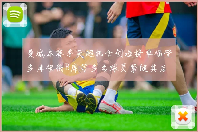 曼城本赛季英超机会创造榜单福登多库领衔B席等多名球员紧随其后