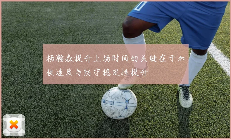 杨瀚森提升上场时间的关键在于加快速度与防守稳定性提升