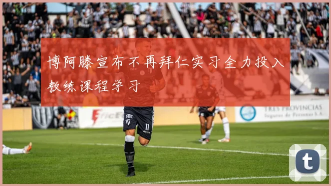 博阿滕宣布不再拜仁实习全力投入教练课程学习