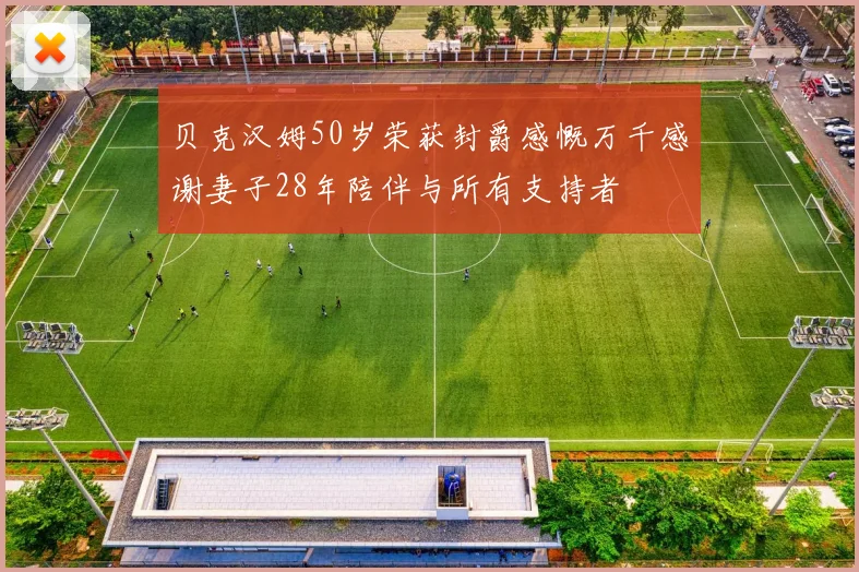 贝克汉姆50岁荣获封爵感慨万千感谢妻子28年陪伴与所有支持者