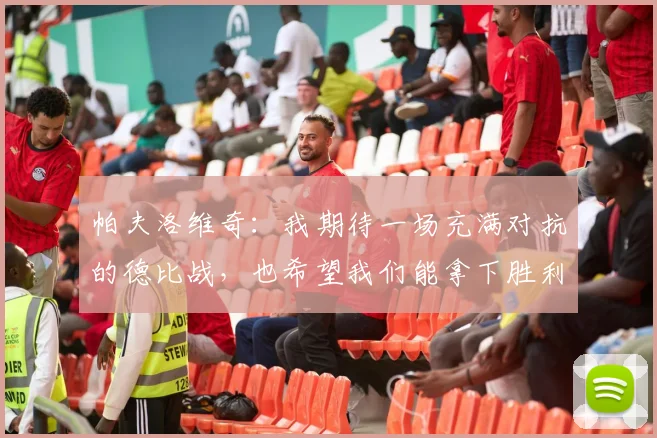帕夫洛维奇：我期待一场充满对抗的德比战，也希望我们能拿下胜利