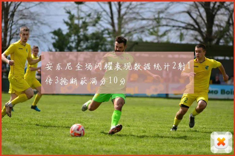 安东尼全场闪耀表现数据统计2射1传3抢断获满分10分