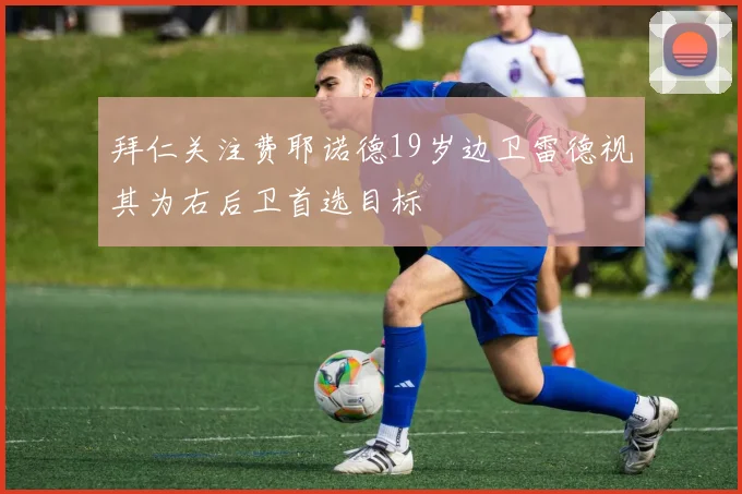 拜仁关注费耶诺德19岁边卫雷德视其为右后卫首选目标